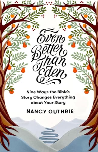 Even Better than Eden: Nine Ways the Bible's Story Changes Everything about Your Story